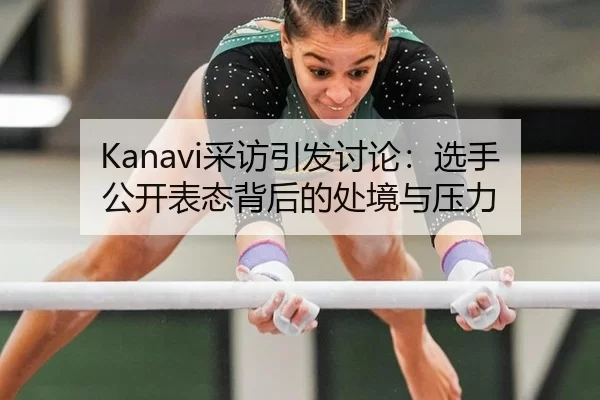 Kanavi采访引发讨论：选手公开表态背后的处境与压力