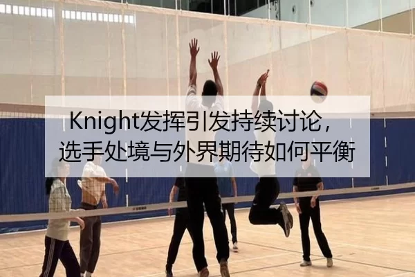 Knight发挥引发持续讨论，选手处境与外界期待如何平衡